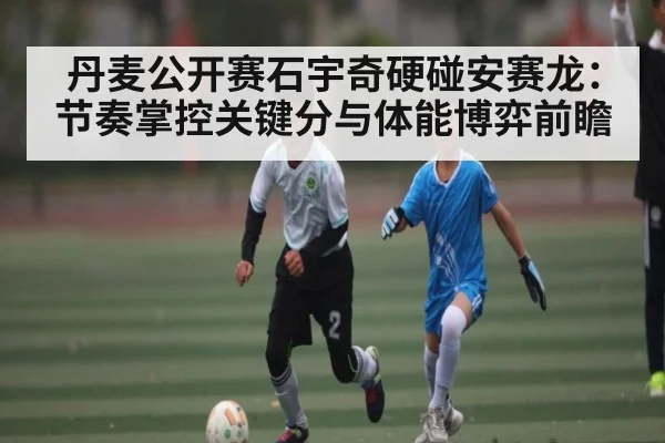 丹麦公开赛石宇奇硬碰安赛龙：节奏掌控关键分与体能博弈前瞻 | Kysports