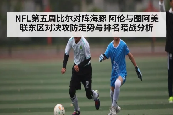 NFL第五周比尔对阵海豚 阿伦与图阿美联东区对决攻防走势与排名暗战分析 | Kysports